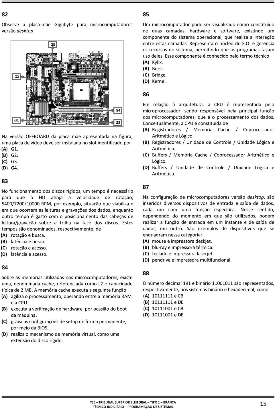 83 No funcionamento dos discos rígidos, um tempo é necessário para que o HD atinja a velocidade de rotação, 5400/7200/10000 RPM, por exemplo, situação que viabiliza e em que ocorrem as leituras e