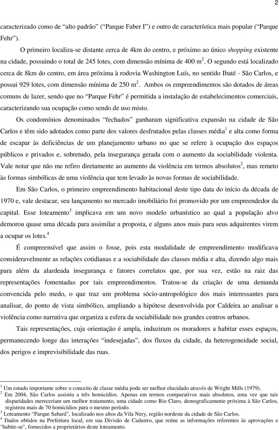 O segundo está localizado cerca de 8km do centro, em área próxima à rodovia Washington Luís, no sentido Ibaté - São Carlos, e possui 929 lotes, com dimensão mínima de 250 m 2.