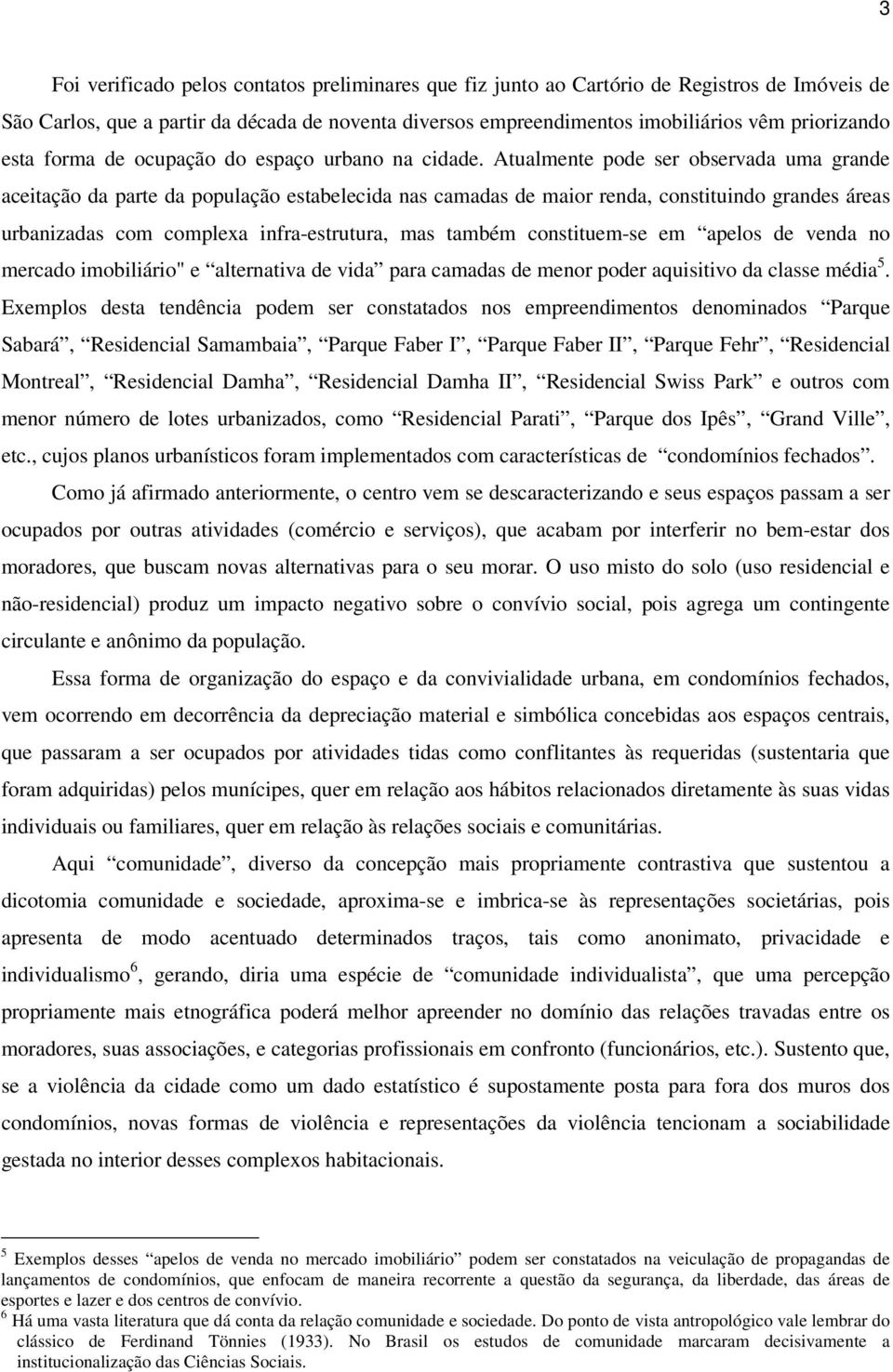 Atualmente pode ser observada uma grande aceitação da parte da população estabelecida nas camadas de maior renda, constituindo grandes áreas urbanizadas com complexa infra-estrutura, mas também