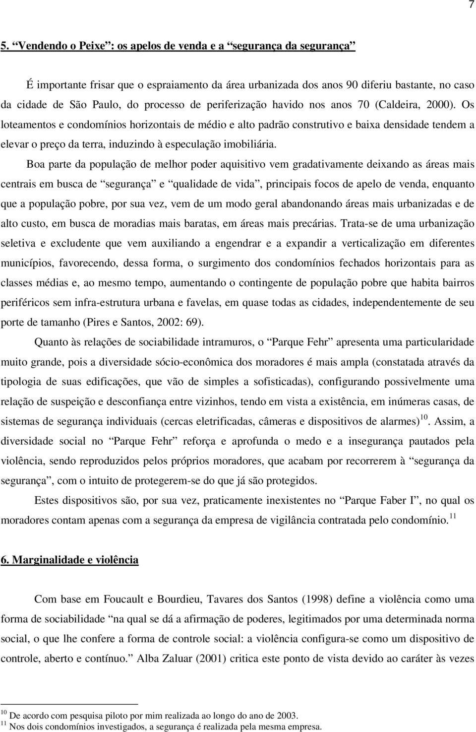 Os loteamentos e condomínios horizontais de médio e alto padrão construtivo e baixa densidade tendem a elevar o preço da terra, induzindo à especulação imobiliária.