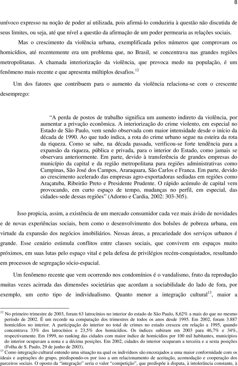 Mas o crescimento da violência urbana, exemplificada pelos números que comprovam os homicídios, até recentemente era um problema que, no Brasil, se concentrava nas grandes regiões metropolitanas.