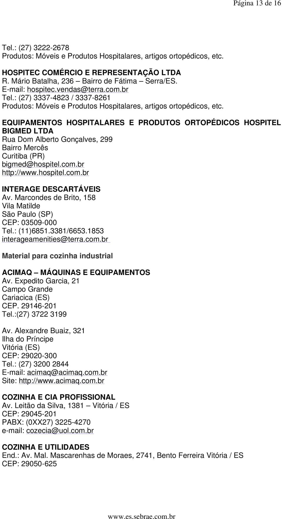 EQUIPAMENTOS HOSPITALARES E PRODUTOS ORTOPÉDICOS HOSPITEL BIGMED LTDA Rua Dom Alberto Gonçalves, 299 Bairro Mercês Curitiba (PR) bigmed@hospitel.com.br http://www.hospitel.com.br INTERAGE DESCARTÁVEIS Av.