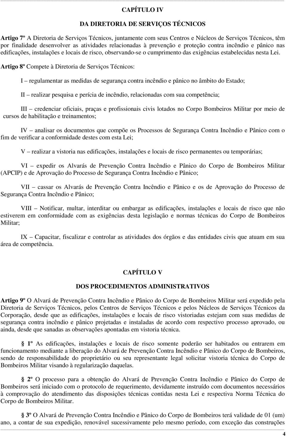 Artigo 8º Compete à Diretoria de Serviços Técnicos: I regulamentar as medidas de segurança contra incêndio e pânico no âmbito do Estado; II realizar pesquisa e perícia de incêndio, relacionadas com