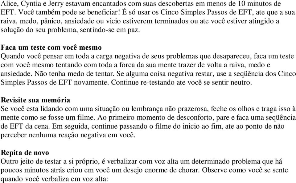 Faca um teste com você mesmo Quando você pensar em toda a carga negativa de seus problemas que desapareceu, faca um teste com você mesmo tentando com toda a forca da sua mente trazer de volta a