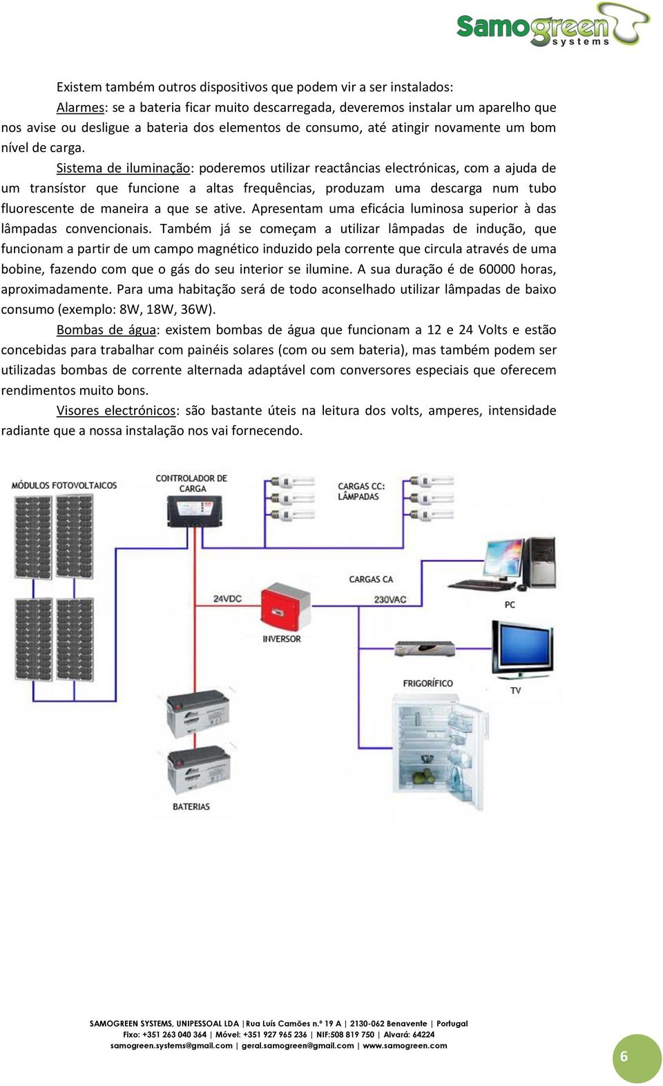 Sistema de iluminação: poderemos utilizar reactâncias electrónicas, com a ajuda de um transístor que funcione a altas frequências, produzam uma descarga num tubo fluorescente de maneira a que se