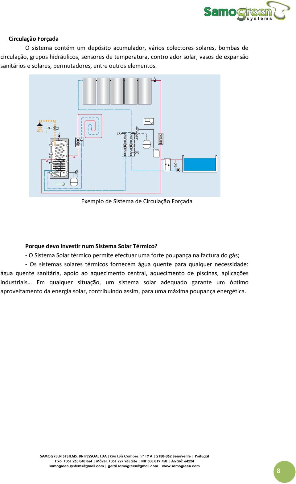 - O Sistema Solar térmico permite efectuar uma forte poupança na factura do gás; - Os sistemas solares térmicos fornecem água quente para qualquer necessidade: água quente sanitária, apoio