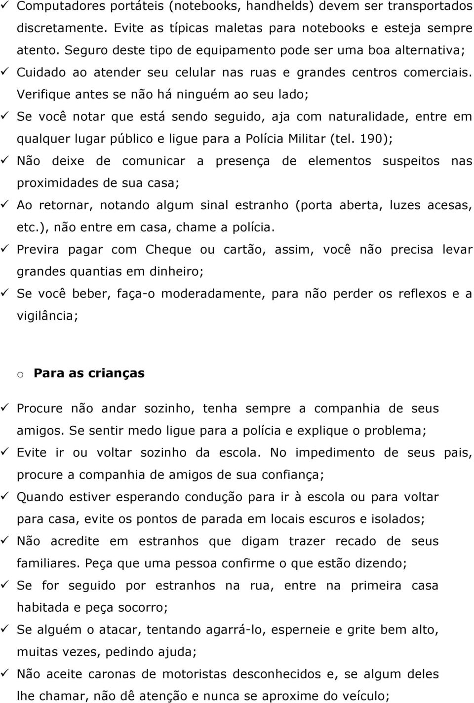 Verifique antes se não há ninguém ao seu lado; Se você notar que está sendo seguido, aja com naturalidade, entre em qualquer lugar público e ligue para a Polícia Militar (tel.