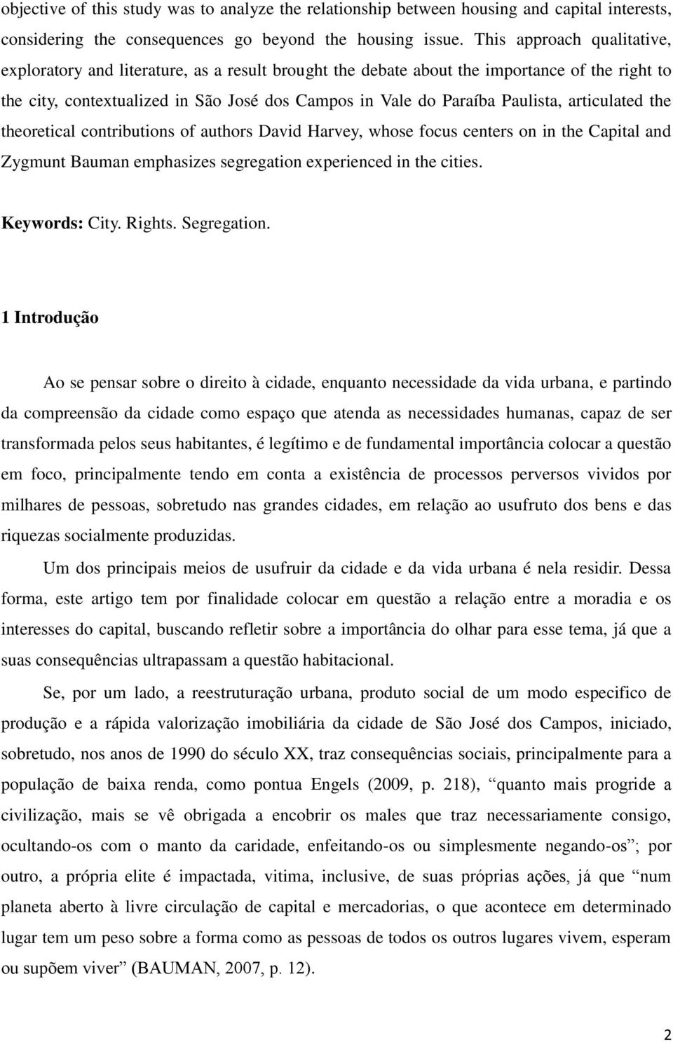 articulated the theoretical contributions of authors David Harvey, whose focus centers on in the Capital and Zygmunt Bauman emphasizes segregation experienced in the cities. Keywords: City. Rights.