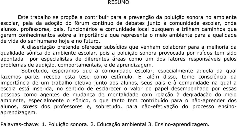 A dissertação pretende oferecer subsídios que venham colaborar para a melhoria da qualidade sônica do ambiente escolar, pois a poluição sonora provocada por ruídos tem sido apontada por especialistas