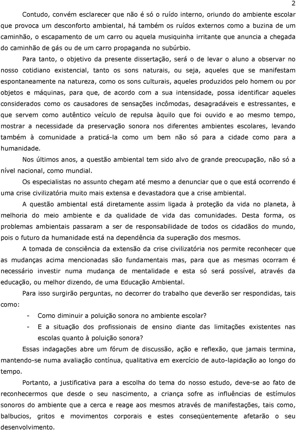 Para tanto, o objetivo da presente dissertação, será o de levar o aluno a observar no nosso cotidiano existencial, tanto os sons naturais, ou seja, aqueles que se manifestam espontaneamente na