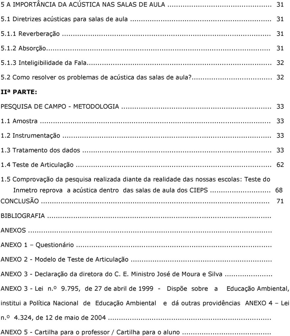 .. 62 1.5 Comprovação da pesquisa realizada diante da realidade das nossas escolas: Teste do Inmetro reprova a acústica dentro das salas de aula dos CIEPS... 68 CONCLUSÃO... 71 BIBLIOGRAFIA... ANEXOS.