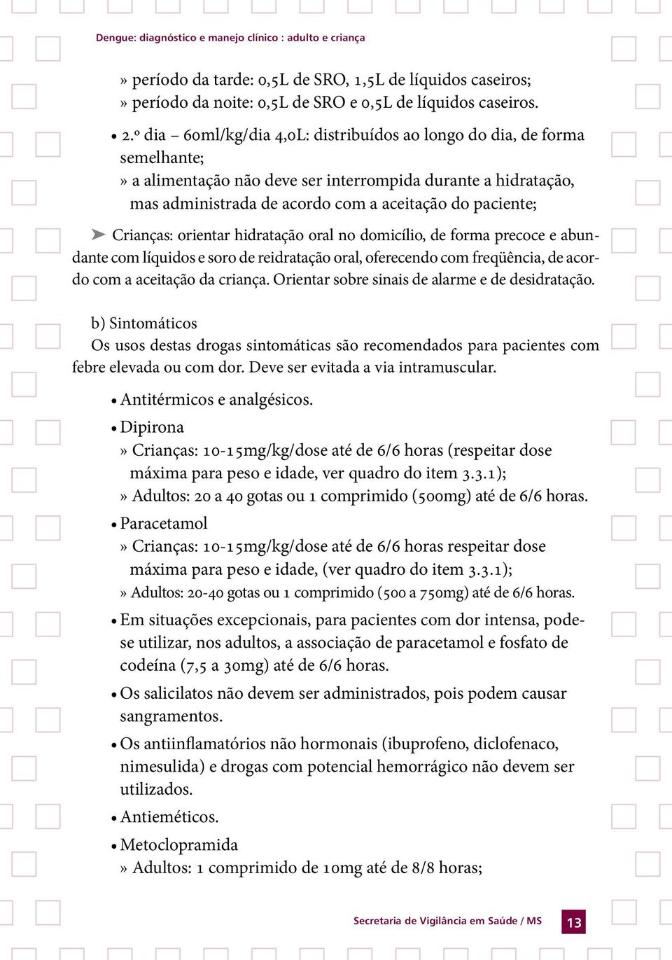 Crianças: orientar hidratação oral no domicílio, de forma precoce e abundante com líquidos e soro de reidratação oral, oferecendo com freqüência, de acordo com a aceitação da criança.