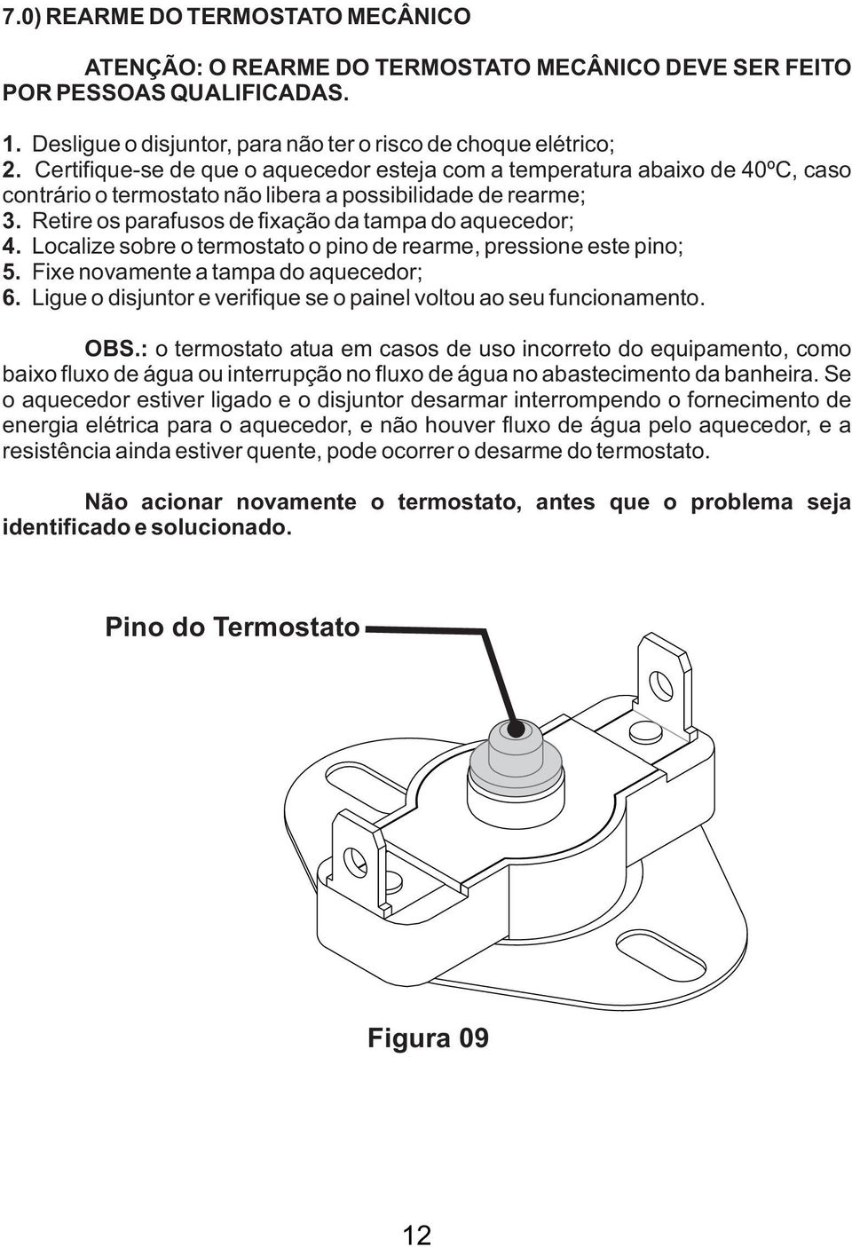 Localize sobre o termostato o pino de rearme, pressione este pino; 5. Fixe novamente a tampa do aquecedor; 6. Ligue o disjuntor e verifique se o painel voltou ao seu funcionamento. OBS.