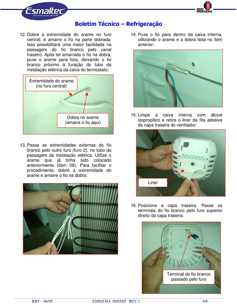 Puxe o fio para dentro da caixa interna, utilizando o arame e a dobra feita no item anterior: Extremidade do arame (no furo central) Dobra no arame (amarre o fio aqui) 15.