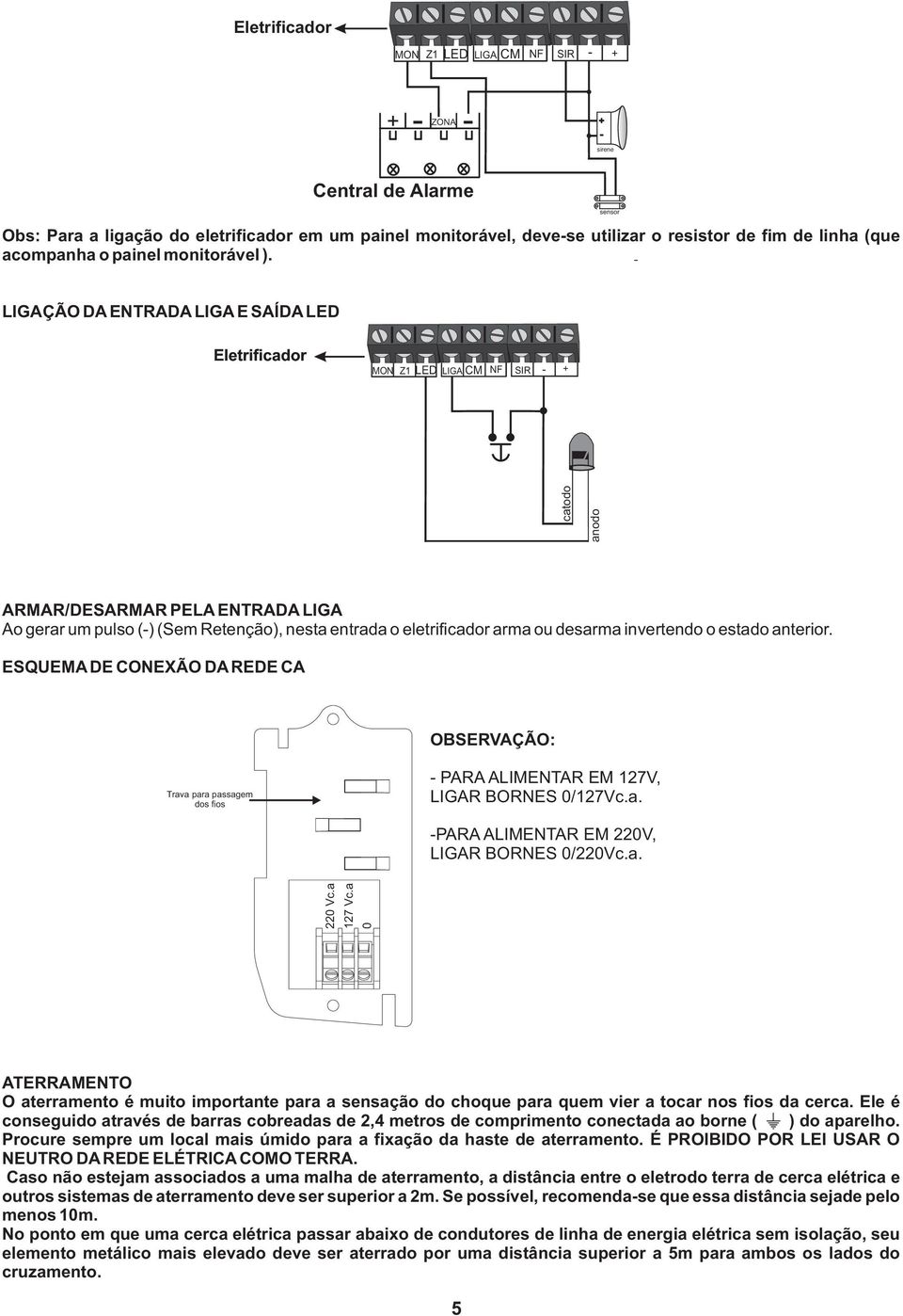 sensor LIGAÇÃO DA ENTRADA LIGA E SAÍDA Eletrificador MON Z LIGA CM NF SIR catodo anodo ARMAR/DESARMAR PELA ENTRADA LIGA Ao gerar um pulso () (Sem Retenção), nesta entrada o eletrificador arma ou