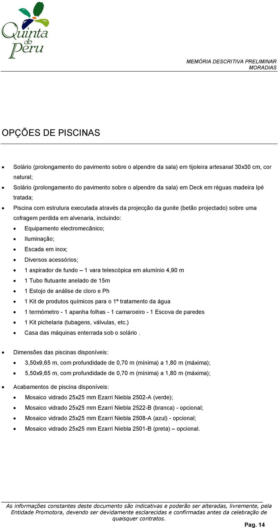 Iluminação; Escada em inox; Diversos acessórios; 1 aspirador de fundo 1 vara telescópica em alumínio 4,90 m 1 Tubo flutuante anelado de 15m 1 Estojo de análise de cloro e Ph 1 Kit de produtos