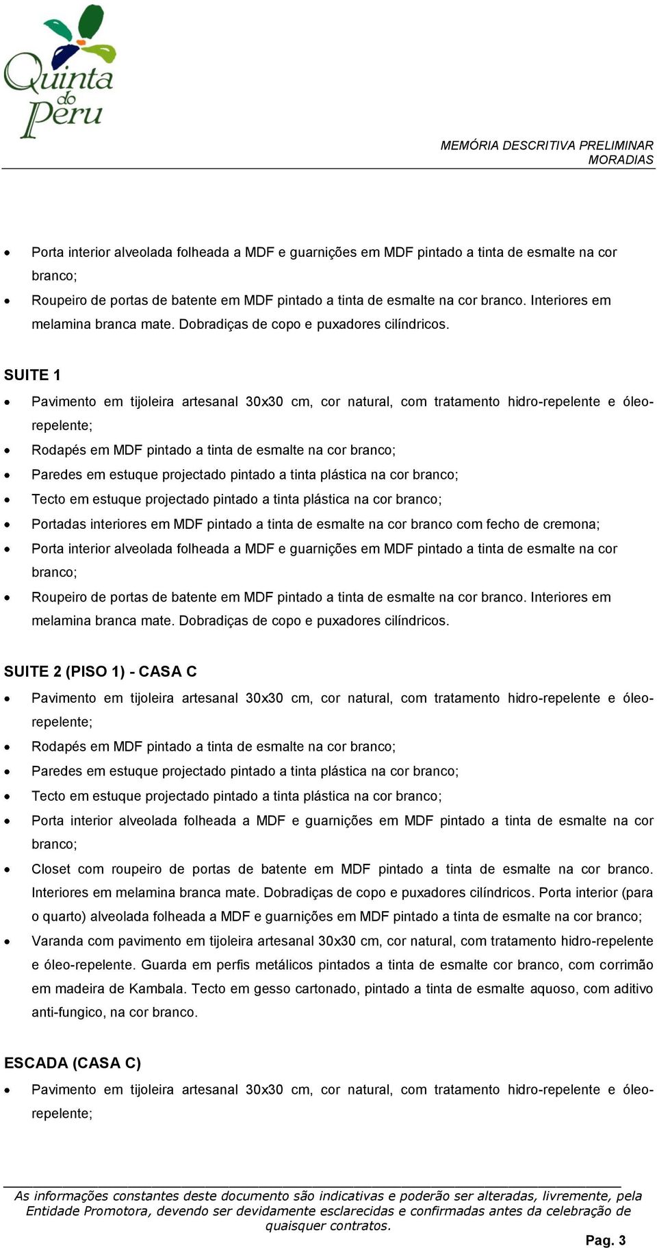 em MDF pintado a tinta de esmalte na cor branco com fecho de cremona;  SUITE 2 (PISO 1) - CASA C Rodapés em MDF pintado a tinta de esmalte na cor Paredes em estuque projectado pintado a tinta