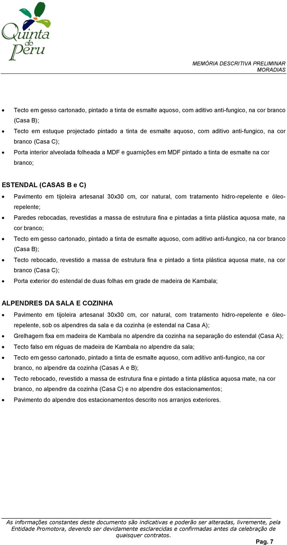 esmalte aquoso, com aditivo anti-fungico, na cor branco (Casa B); Tecto rebocado, revestido a massa de estrutura fina e pintado a tinta plástica aquosa mate, na cor branco (Casa C); Porta exterior do