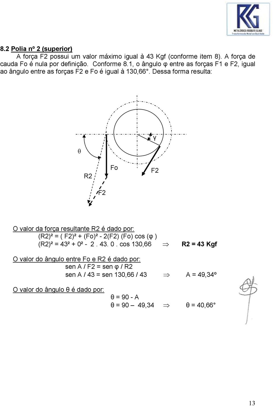 Dessa forma resulta: θ γ R2 Fo F2 F2 O valor da força resultante R2 é dado por: (R2)² = ( F2)² + (Fo)² - 2(F2) (Fo) cos (φ ) (R2)² = 43² + 0²