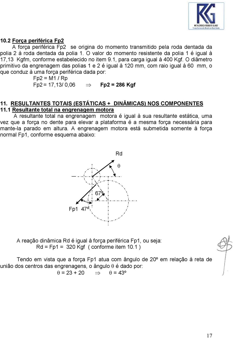 O diâmetro primitivo da engrenagem das polias 1 e 2 é igual à 120 mm, com raio igual à 60 mm, o que conduz à uma força periférica dada por: Fp2 = M1 / Rp Fp2 = 17,13/ 0,06 Fp2 = 286 Kgf 11.