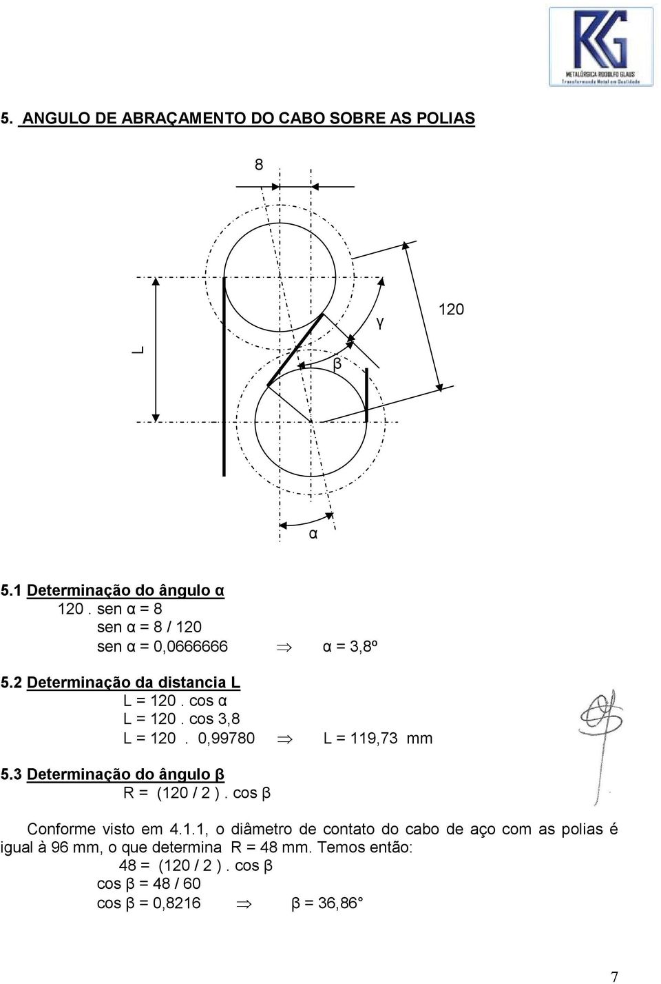 cos 3,8 L = 120. 0,99780 L = 119,73 mm 5.3 Determinação do ângulo β R = (120 / 2 ). cos β Conforme visto em 4.1.1, o diâmetro de contato do cabo de aço com as polias é igual à 96 mm, o que determina R = 48 mm.