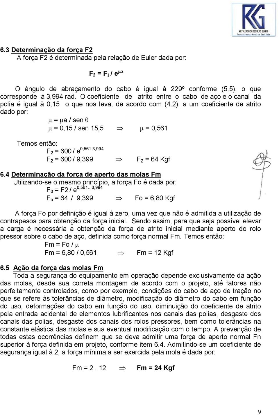 2), a um coeficiente de atrito dado por: µ = µa / sen θ µ = 0,15 / sen 15,5 µ = 0,561 Temos então: 0,561 3,994 F 2 = 600 / e F 2 = 600 / 9,399 F 2 = 64 Kgf 6.