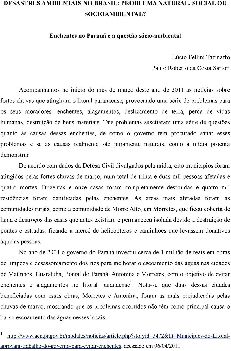 atingiram o litoral paranaense, provocando uma série de problemas para os seus moradores: enchentes, alagamentos, deslizamento de terra, perda de vidas humanas, destruição de bens materiais.