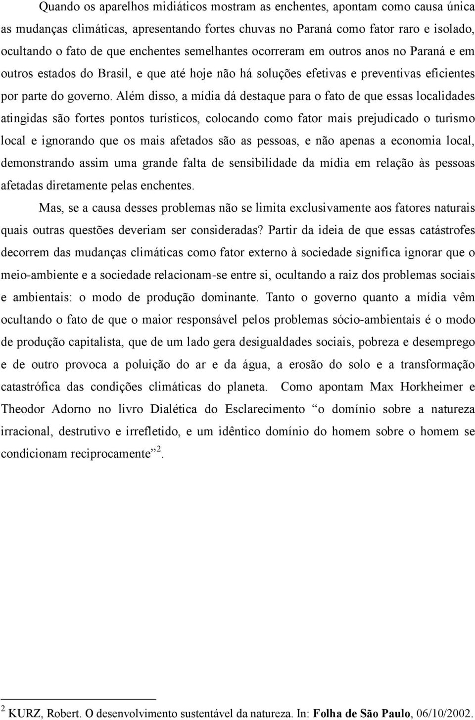 Além disso, a mídia dá destaque para o fato de que essas localidades atingidas são fortes pontos turísticos, colocando como fator mais prejudicado o turismo local e ignorando que os mais afetados são