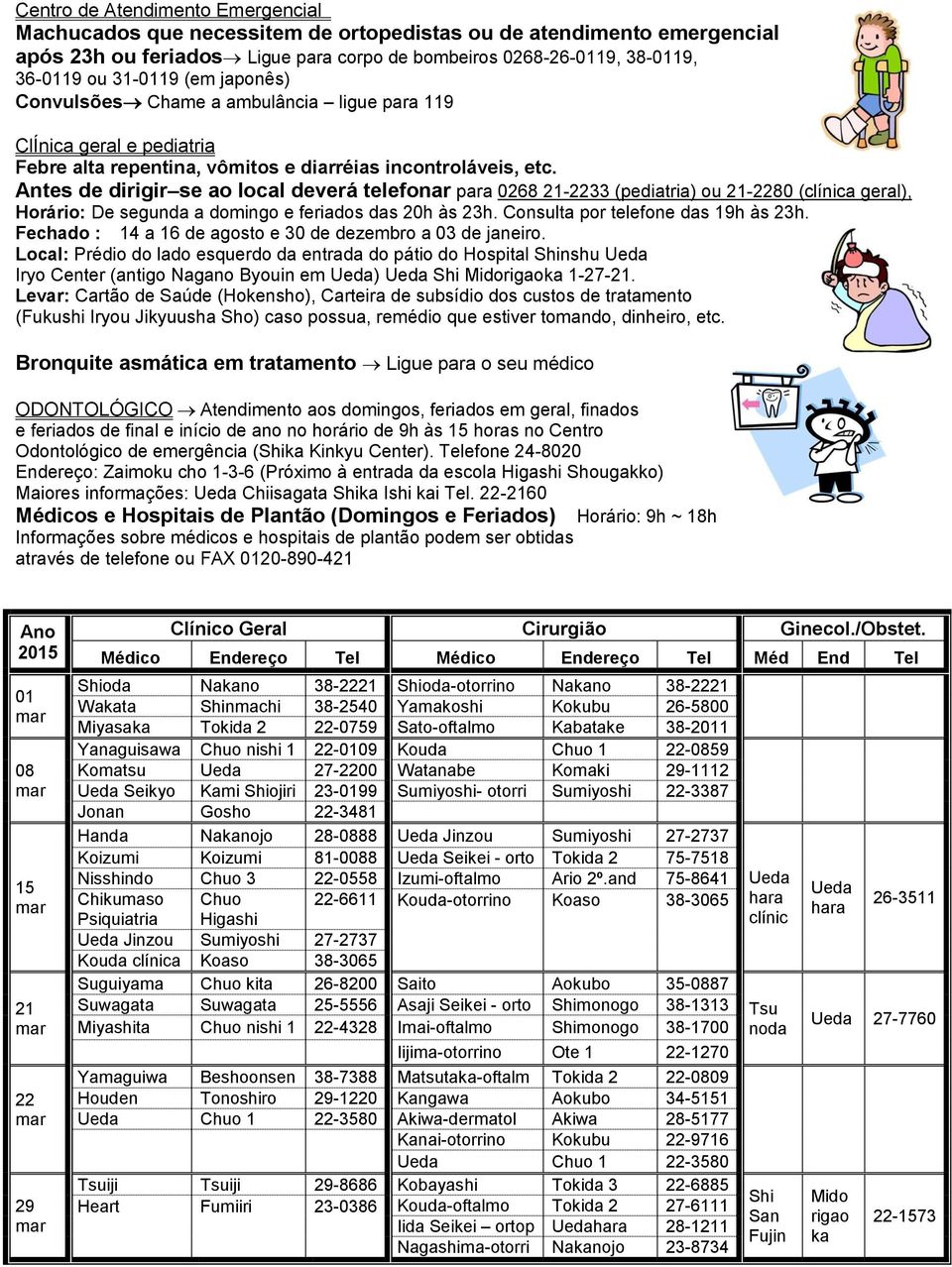 Antes de dirigir se ao local deverá telefonar para 0268 21-2233 (pediatria) ou 21-2280 (clínica geral), Horário: De segunda a domingo e feriados das 20h às 23h. Consulta por telefone das 19h às 23h.