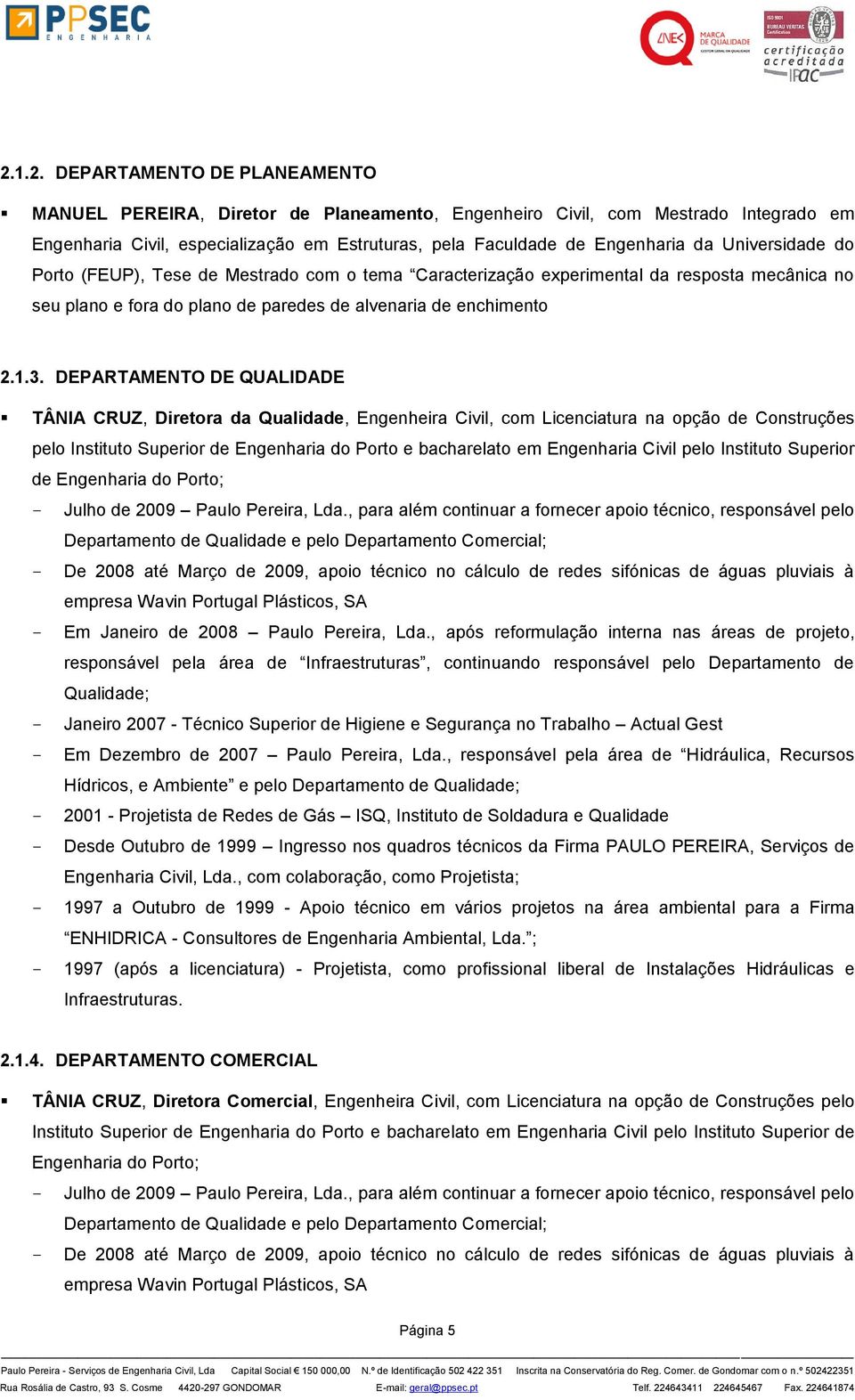 DEPARTAMENTO DE QUALIDADE TÂNIA CRUZ, Diretora da Qualidade, Engenheira Civil, com Licenciatura na opção de Construções pelo Instituto Superior de Engenharia do Porto e bacharelato em Engenharia