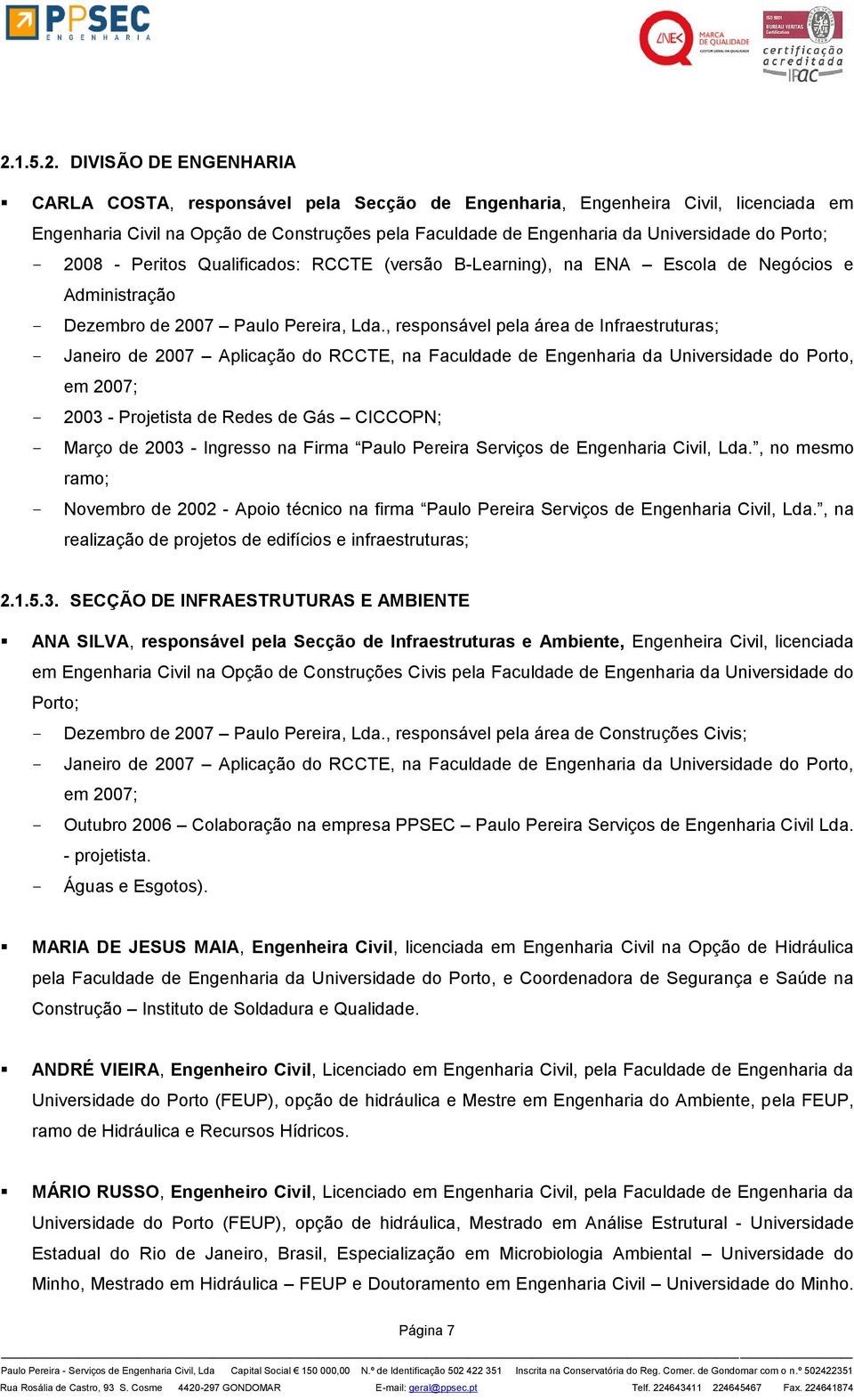 , responsável pela área de Infraestruturas; Janeiro de 2007 Aplicação do RCCTE, na Faculdade de Engenharia da Universidade do Porto, em 2007; 2003 - Projetista de Redes de Gás CICCOPN; Março de 2003