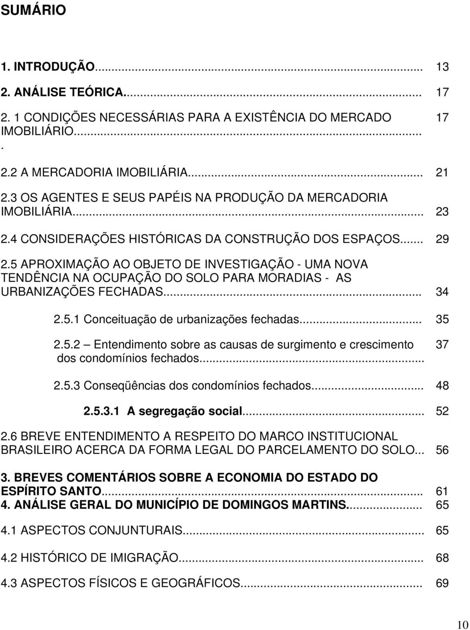 5 APROXIMAÇÃO AO OBJETO DE INVESTIGAÇÃO - UMA NOVA TENDÊNCIA NA OCUPAÇÃO DO SOLO PARA MORADIAS - AS URBANIZAÇÕES FECHADAS... 34 2.5.1 Conceituação de urbanizações fechadas... 35 2.5.2 Entendimento sobre as causas de surgimento e crescimento dos condomínios fechados.