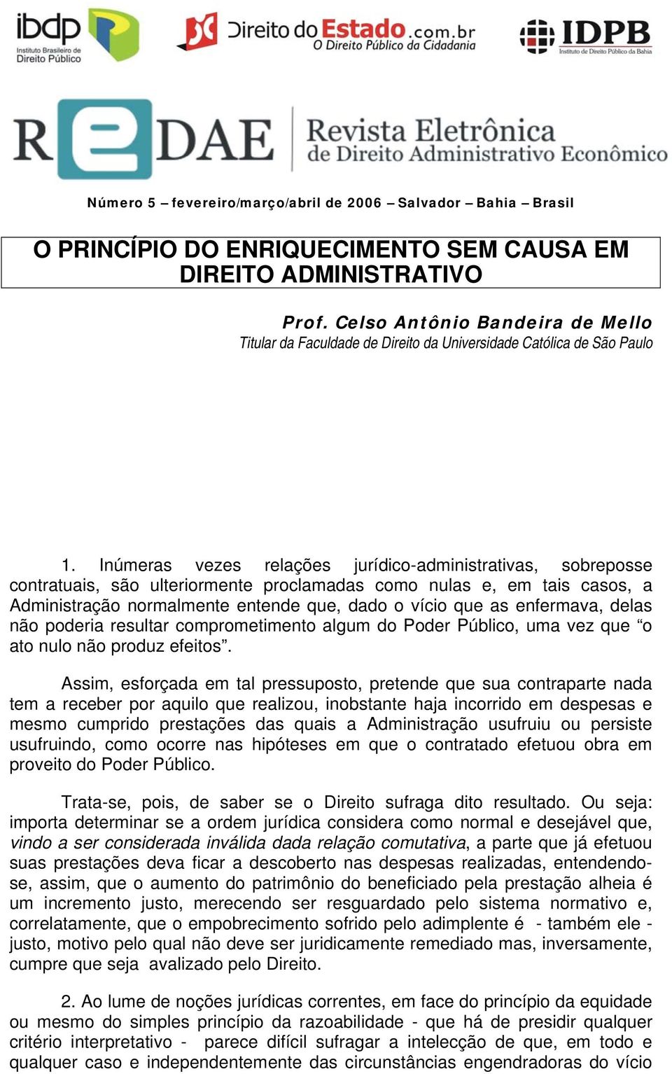 Inúmeras vezes relações jurídico-administrativas, sobreposse contratuais, são ulteriormente proclamadas como nulas e, em tais casos, a Administração normalmente entende que, dado o vício que as