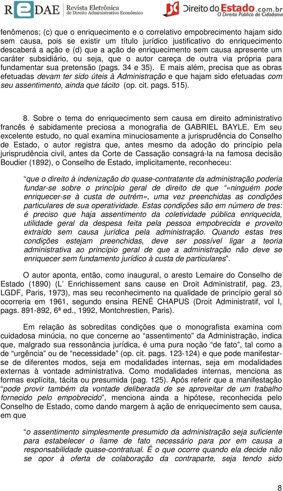 E mais além, precisa que as obras efetuadas devam ter sido úteis à Administração e que hajam sido efetuadas com seu assentimento, ainda que tácito (op. cit. pags. 515). 8.