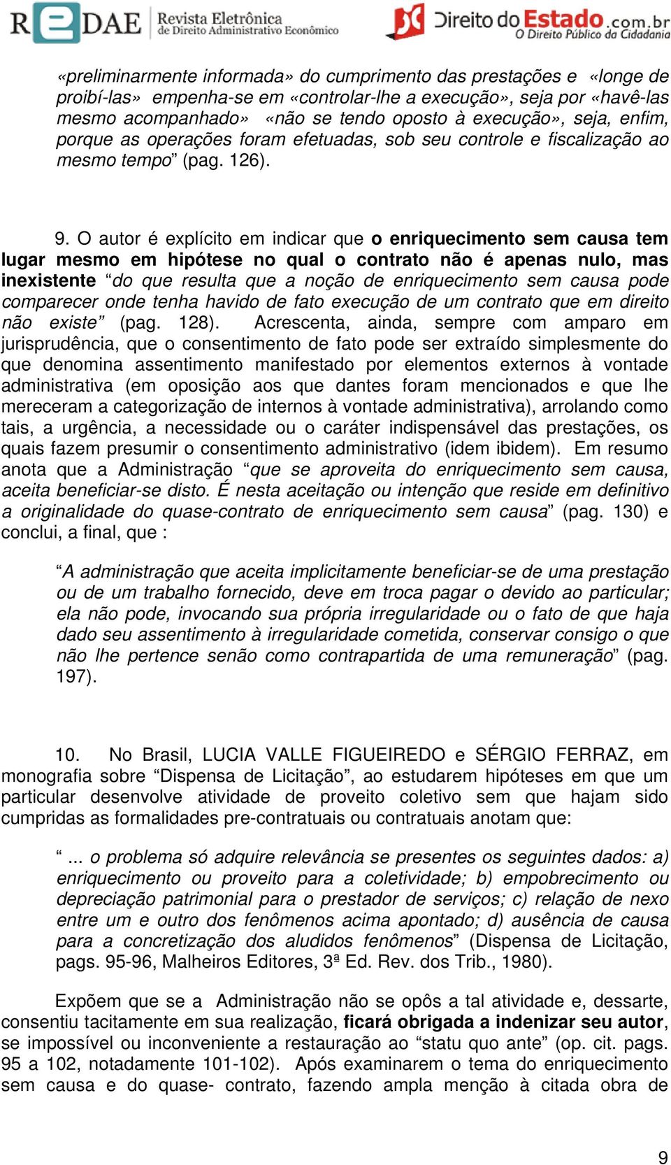 O autor é explícito em indicar que o enriquecimento sem causa tem lugar mesmo em hipótese no qual o contrato não é apenas nulo, mas inexistente do que resulta que a noção de enriquecimento sem causa