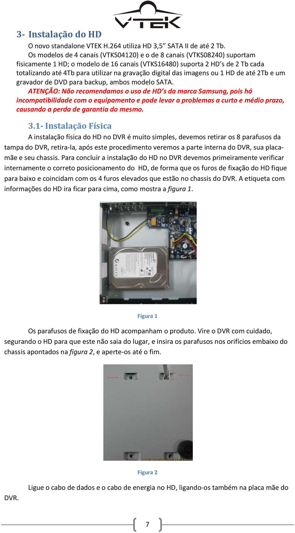 digital das imagens ou 1 HD de até 2Tb e um gravador de DVD para backup, ambos modelo SATA.