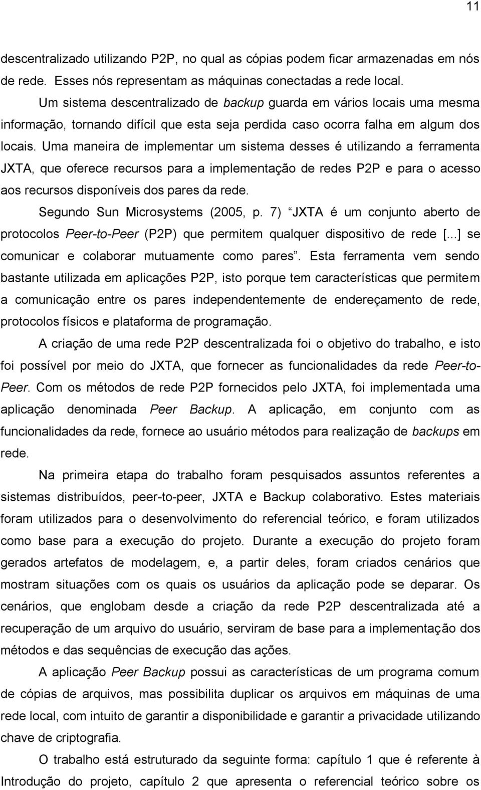 Uma maneira de implementar um sistema desses é utilizando a ferramenta JXTA, que oferece recursos para a implementação de redes P2P e para o acesso aos recursos disponíveis dos pares da rede.