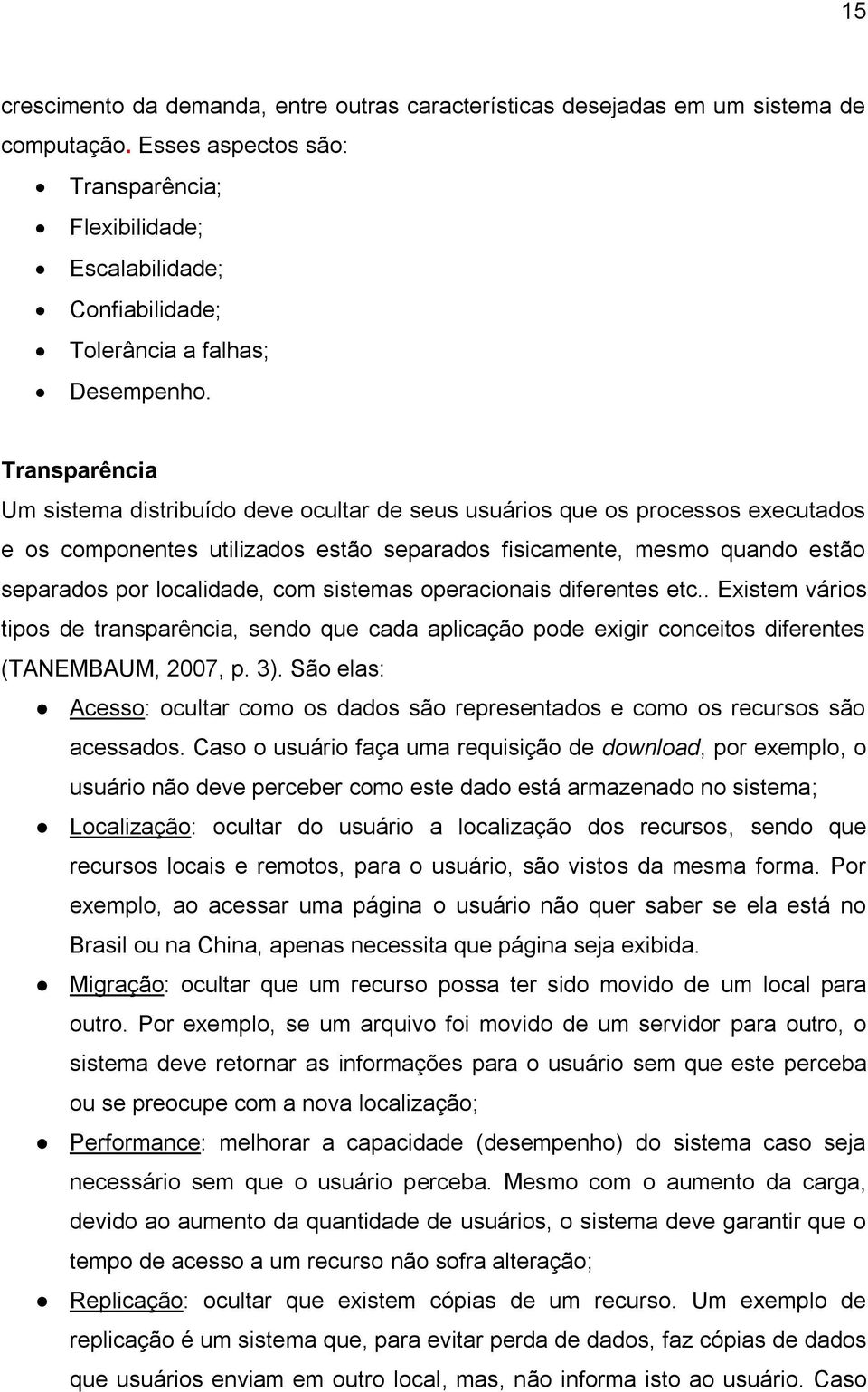 Transparência Um sistema distribuído deve ocultar de seus usuários que os processos executados e os componentes utilizados estão separados fisicamente, mesmo quando estão separados por localidade,