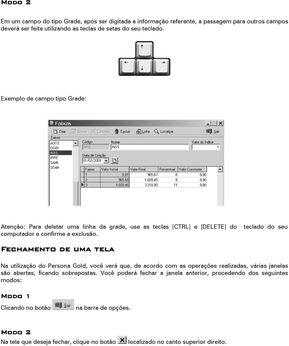 teclado do seu Fechamento de uma tela Na utilização do Persona Gold, você verá que, de acordo com as operações realizadas, várias janelas são abertas, ficando sobrepostas.