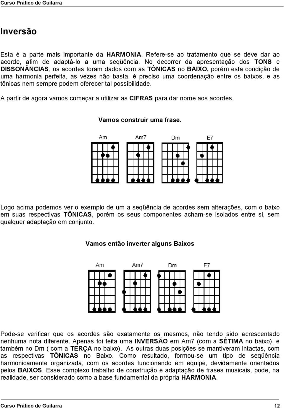 os baixos, e as tônicas nem sempre podem oferecer tal possibilidade. A partir de agora vamos começar a utilizar as CIFRAS para dar nome aos acordes. Vamos construir uma frase.