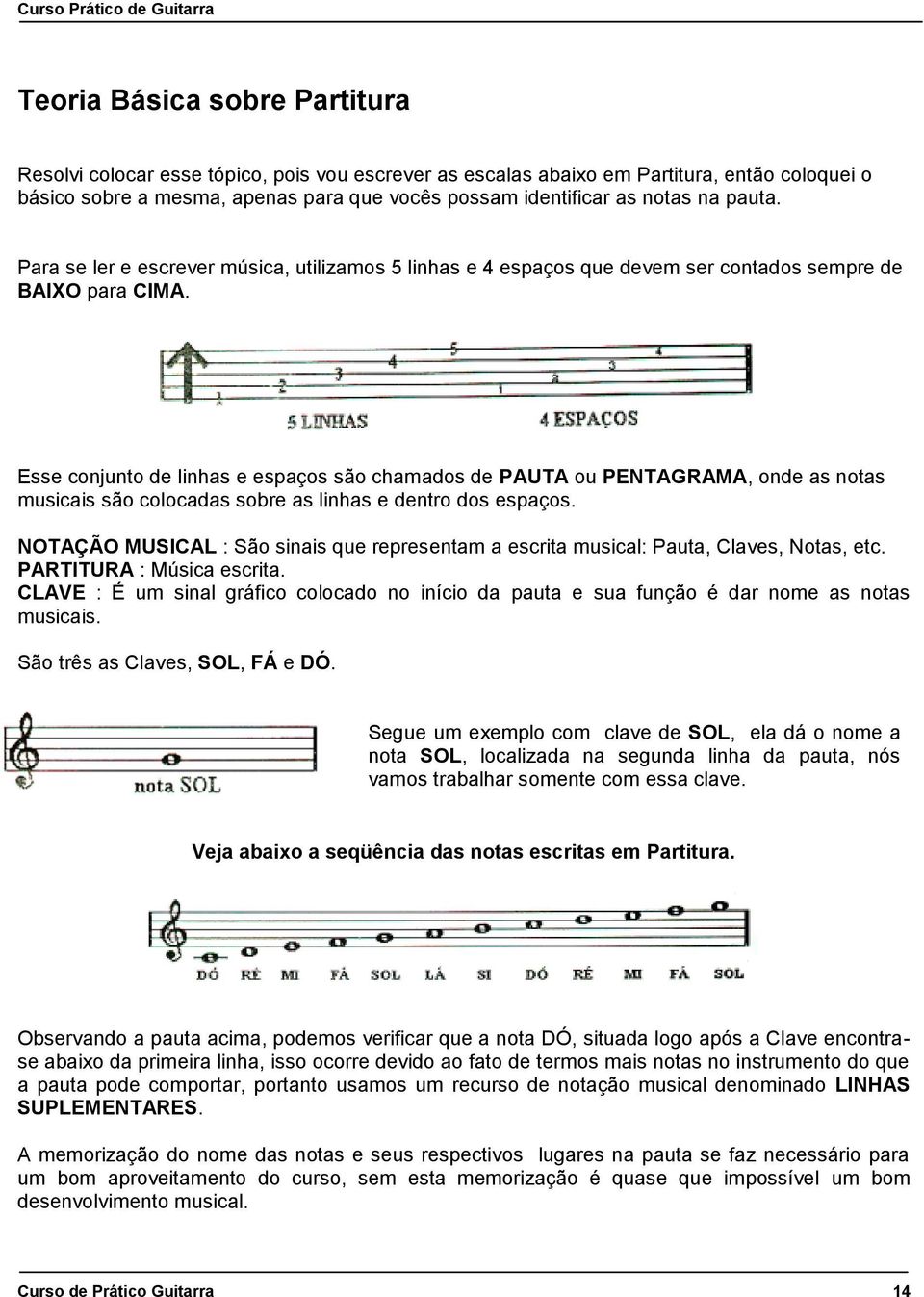 Esse conjunto de linhas e espaços são chamados de PAUTA ou PENTAGRAMA, onde as notas musicais são colocadas sobre as linhas e dentro dos espaços.