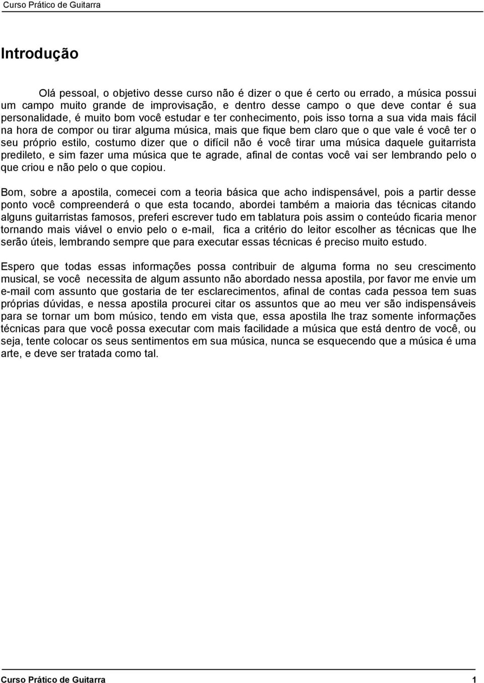 costumo dizer que o difícil não é você tirar uma música daquele guitarrista predileto, e sim fazer uma música que te agrade, afinal de contas você vai ser lembrando pelo o que criou e não pelo o que