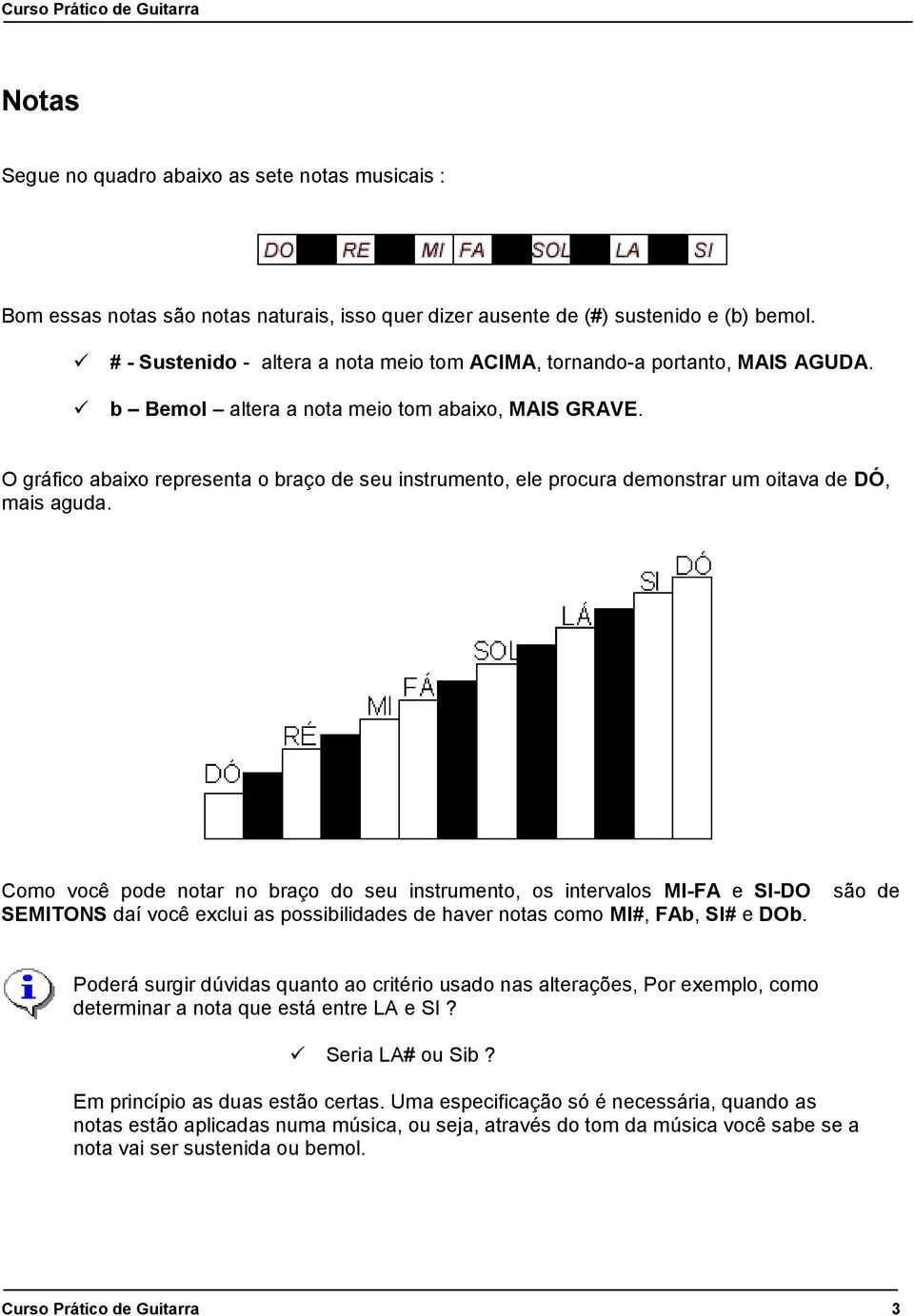 O gráfico abaixo representa o braço de seu instrumento, ele procura demonstrar um oitava de DÓ, mais aguda.