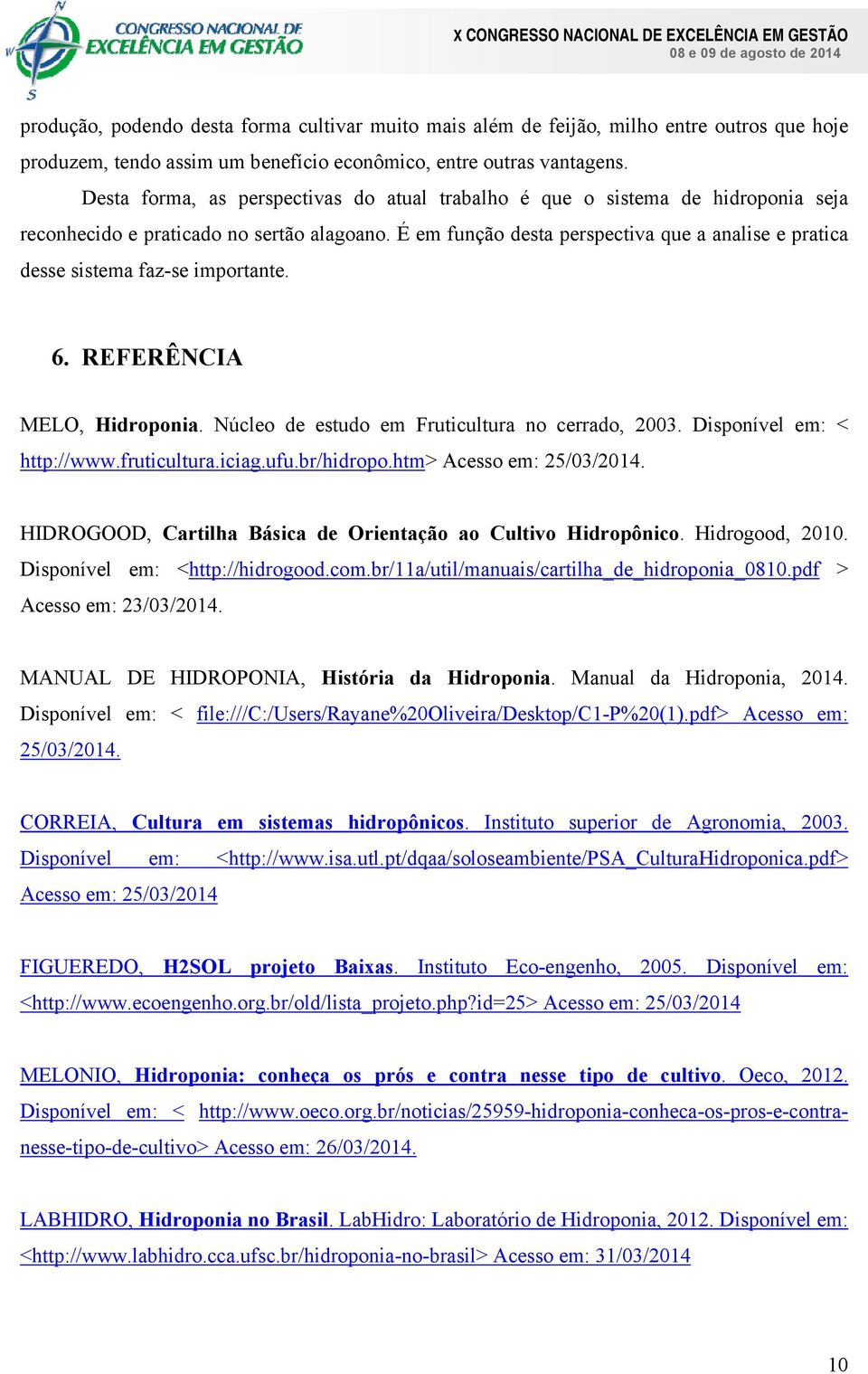 É em função desta perspectiva que a analise e pratica desse sistema faz-se importante. 6. REFERÊNCIA MELO, Hidroponia. Núcleo de estudo em Fruticultura no cerrado, 2003. Disponível em: < http://www.