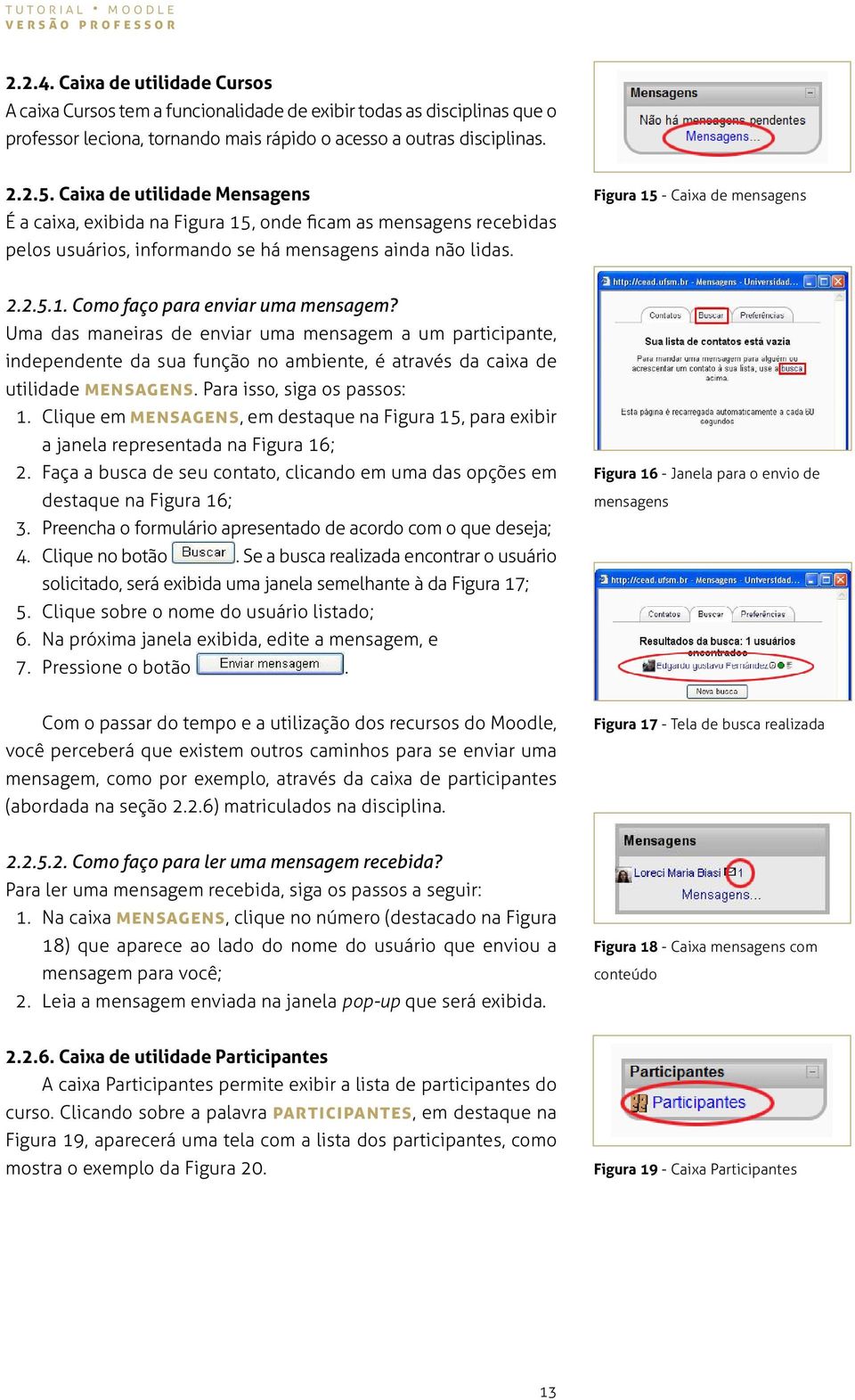 Uma das maneiras de enviar uma mensagem a um participante, independente da sua função no ambiente, é através da caixa de utilidade Mensagens. Para isso, siga os passos: 1.