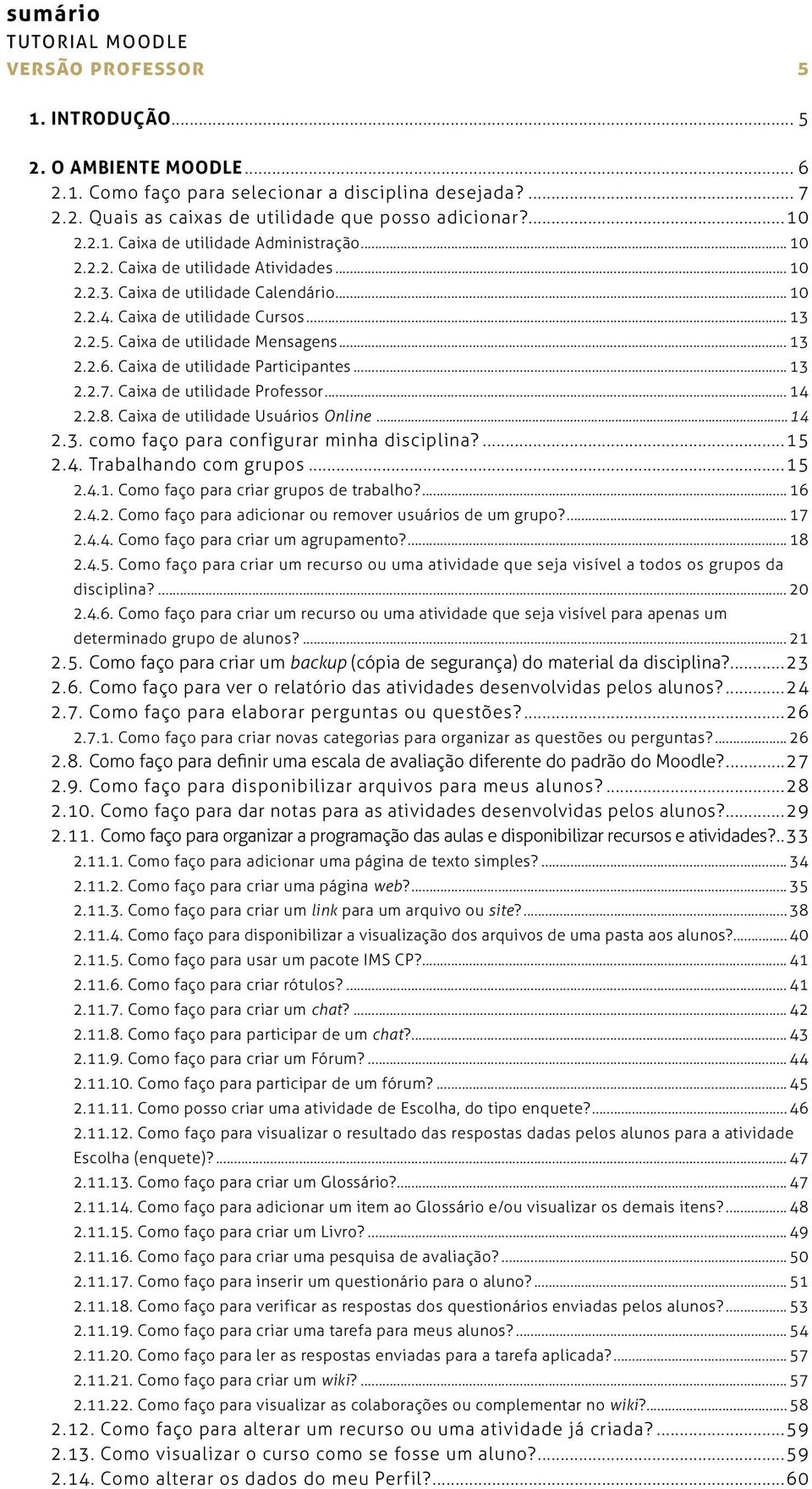 Caixa de utilidade Participantes... 1 3 2.2.7. Caixa de utilidade Professor... 1 4 2.2.8. Caixa de utilidade Usuários Online 1 4 2.3. como faço para configurar minha disciplina?... 1 5 2.4. Trabalhando com grupos.