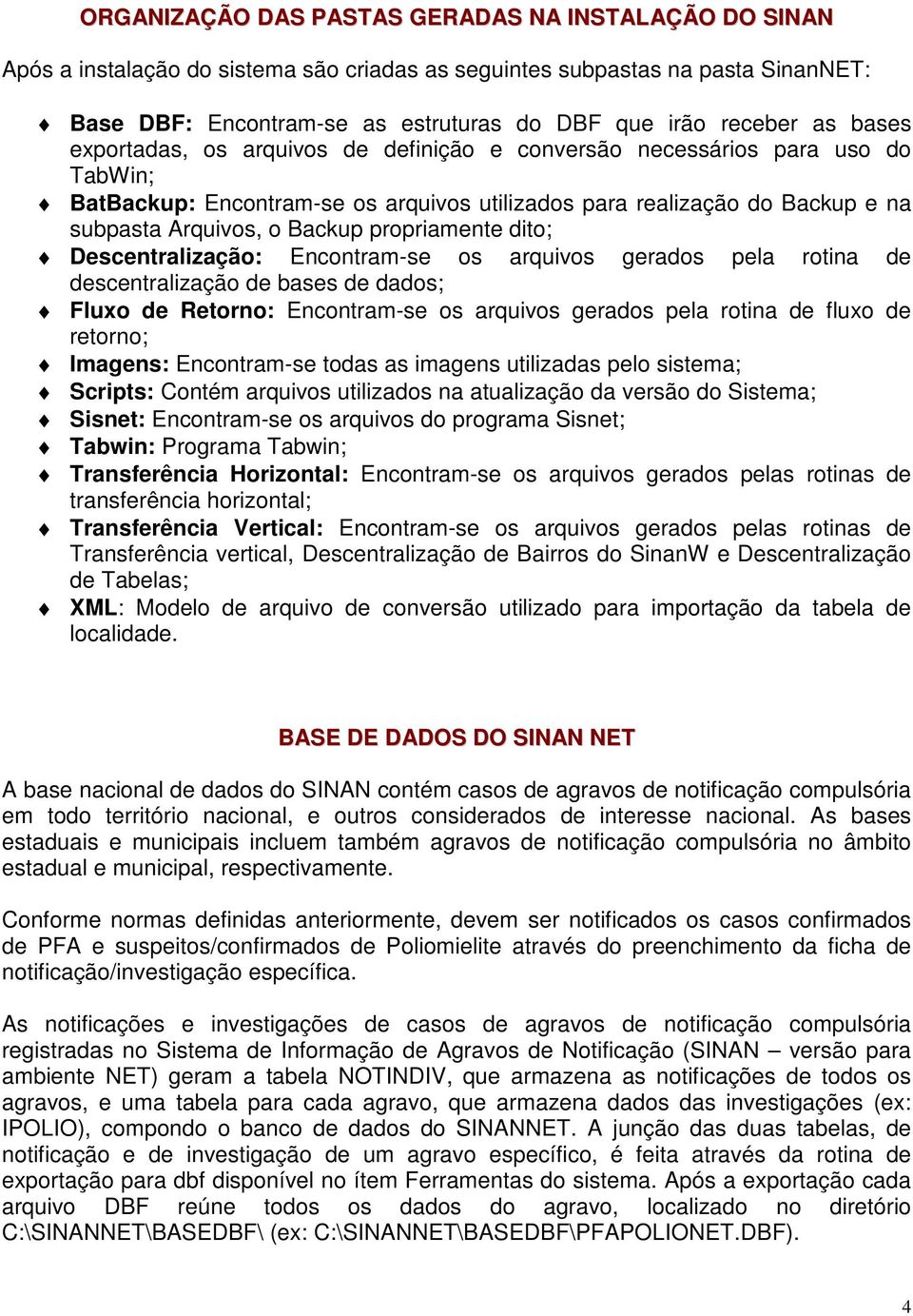 propriamente dito; Descentralização: Encontram-se os arquivos gerados pela rotina de descentralização de bases de dados; Fluxo de Retorno: Encontram-se os arquivos gerados pela rotina de fluxo de