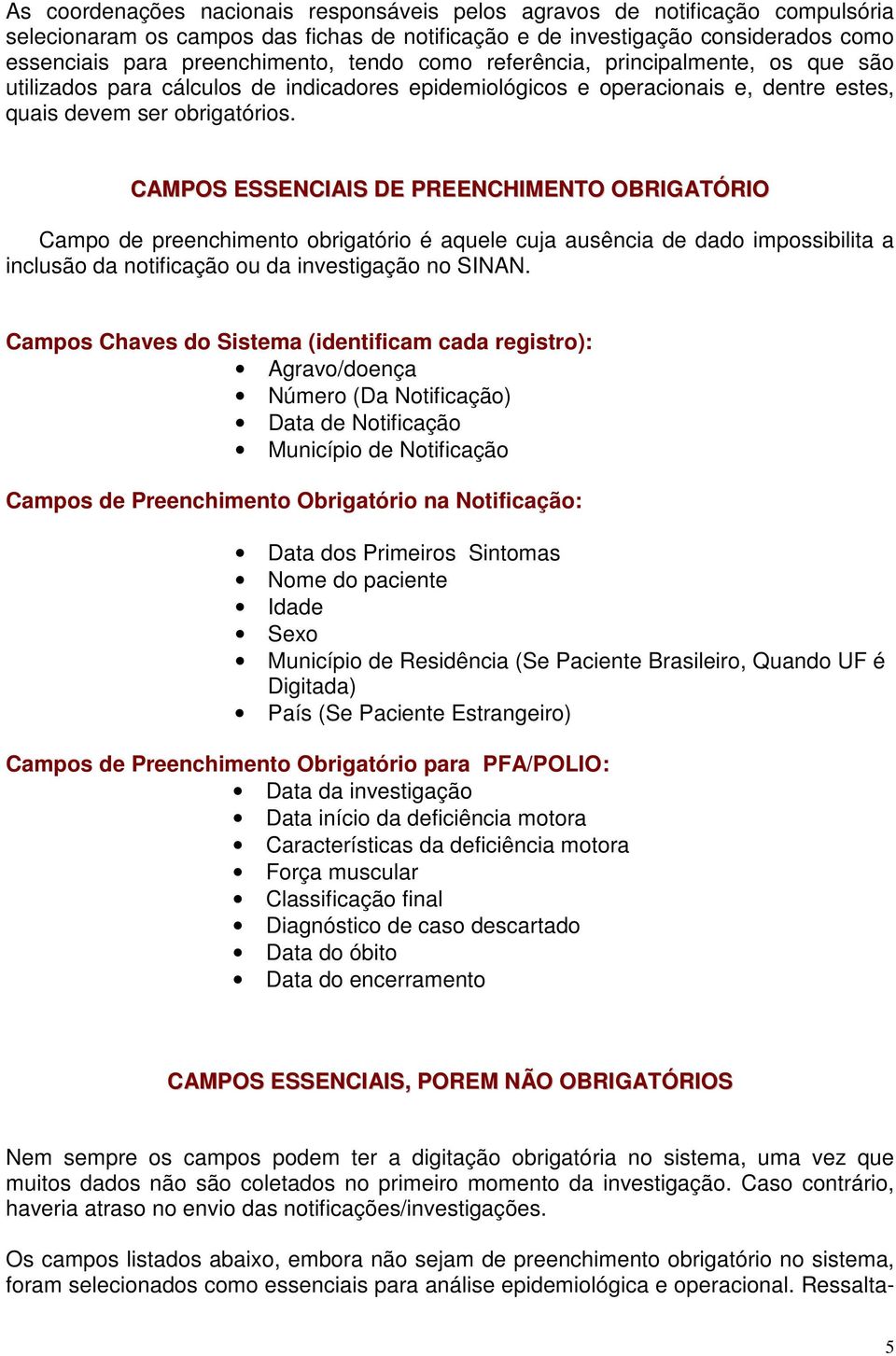 CAMPOS ESSENCIAIS DE PREENCHIMENTO OBRIGATÓRIO Campo de preenchimento obrigatório é aquele cuja ausência de dado impossibilita a inclusão da notificação ou da investigação no SINAN.