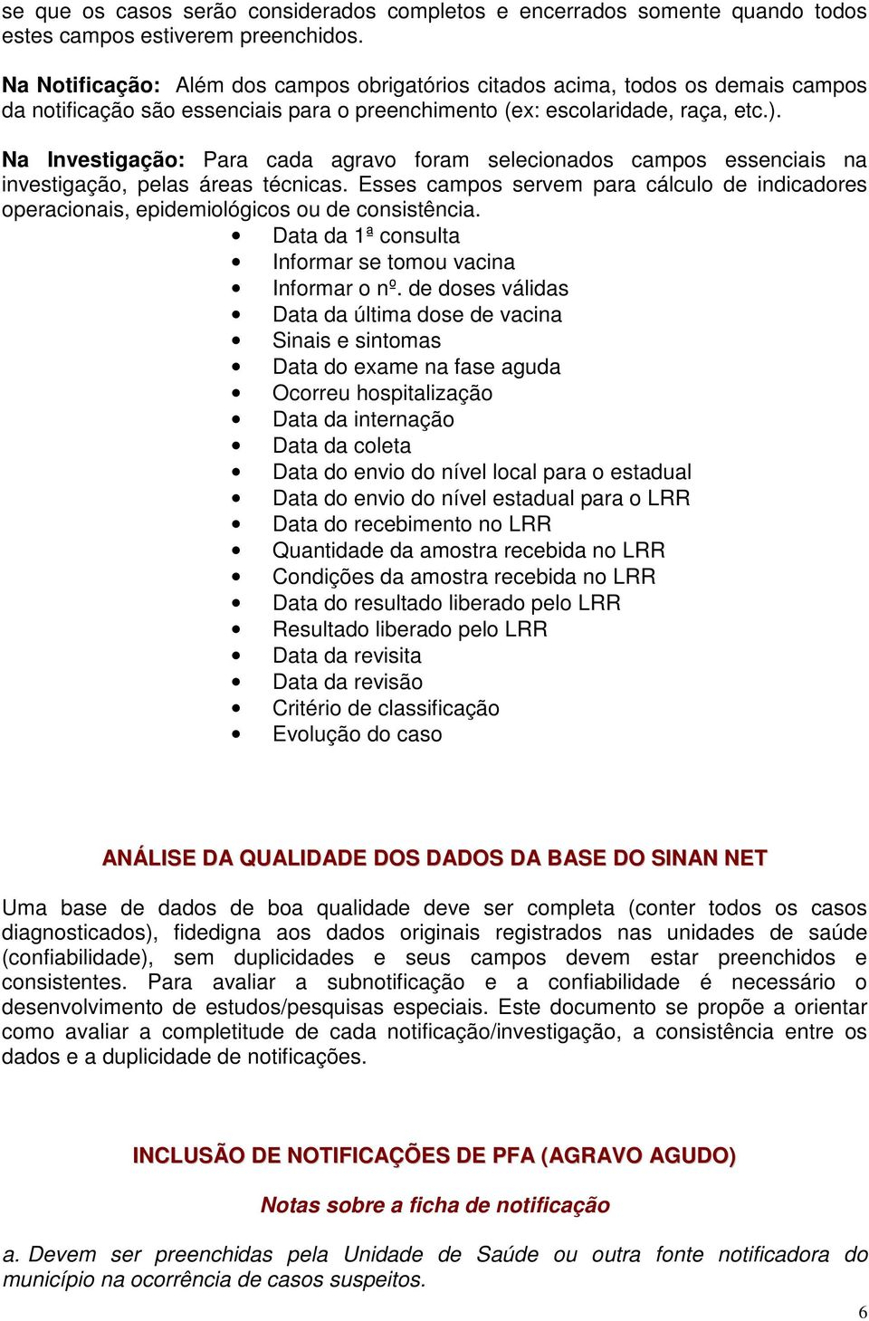 Na Investigação: Para cada agravo foram selecionados campos essenciais na investigação, pelas áreas técnicas.