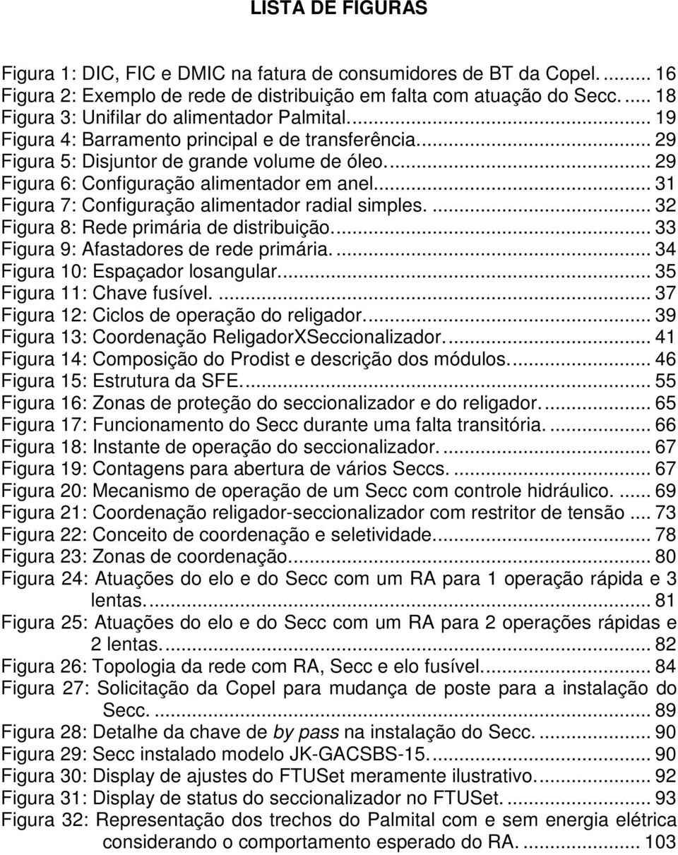 ... 29 Figura 6: Configuração alimentador em anel... 31 Figura 7: Configuração alimentador radial simples.... 32 Figura 8: Rede primária de distribuição.... 33 Figura 9: Afastadores de rede primária.